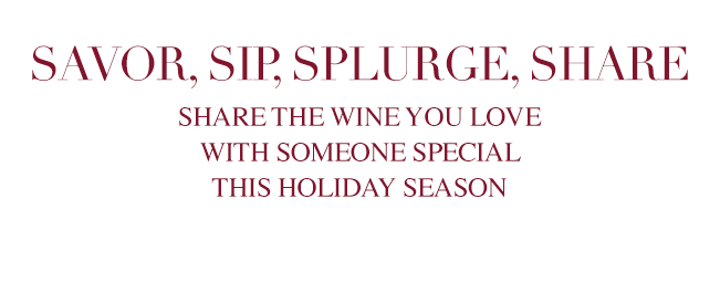 Savor, Sip, Splurge, Share - Share the wine you love with someone special this holiday season