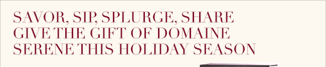 Savor, Sip, Splurge, Share | Give the gift of Domaine Serene this holiday season