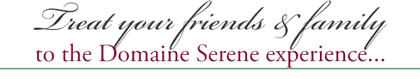 Treat your friends & family to the Domaine Serene experience...