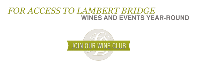 For Access to Lambert Bridge wines and events year-round join Our Wine Club