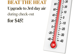 Beat the heat and upgrade to 3rd day air during check-out for $45!