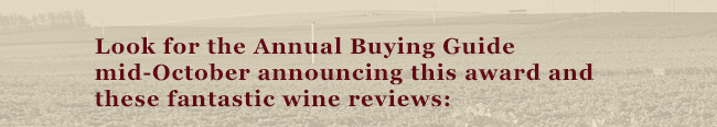 Look for the Annual Buying Guide mid-October announcing this award and these fantastic wine reviews: