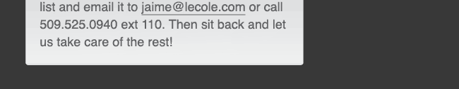  and email it to jaime@lecole.com or call 509.525.0940 ext 110. Then sit back and let us take care of the rest!