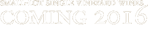 SMALL-LOT SINGLE VINEYARD WINES COMING 2016