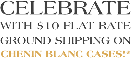 Celebrate with $10 Flat Rate Ground Shipping on Chenin Blanc Cases!