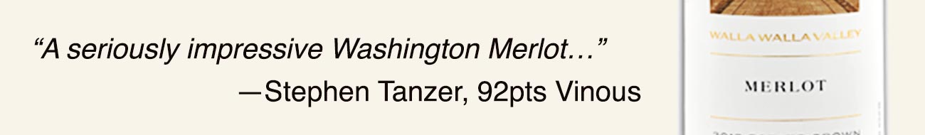 “A seriously impressive Washington Merlot…” —Stephen Tanzer, 91pts Vinous