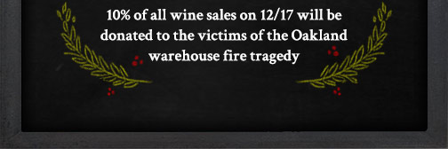 10% Off wine sales on 12/17 go to the victims of the Oakland Warehouse Tragedy.