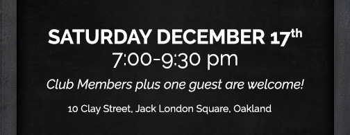 Sat. 12/17 | 7:00-9:30 pm. Club Members plus one guest Welcome! 10 Clay Street, Jack London Square, Oakland