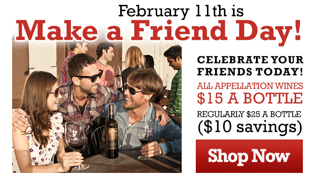 February 11th is Make a Friend Day! Celebrate your friends today! All Appellation Wines $15 a bottle regularly $25 a bottle ($10 savings) Shop Now