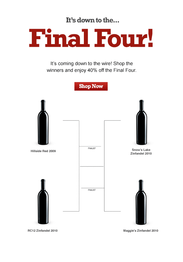 It's down to the Final Four! It's coming down to the wire! Shop the winners and enjoy 40% off the Final Four! Shop Now