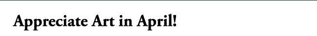 Appreciate Art in April!