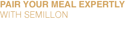 Pair your meal expertly with Semillon