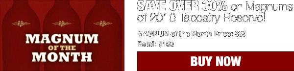 Save over 30% on Magnums of 2010 Tapestry Reserve! MAGNUM of the Month Price: $89 - Retail: $130 - Buy Now