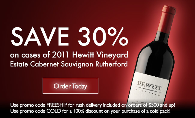 Save 30% on cases of 2011 Hewitt Vineyard Estate Cabernet Sauvignon Rutherford | Order Today | Use promo code FREESHIP for rush delivery included on orders of $500 and up! Use promo code COLD for a 100% discount on your purchase of a cold pack!