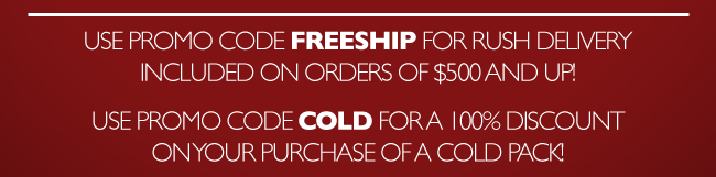 Rush Shipping included on orders of $500 and up! Use promo code COLDSHIPFREE