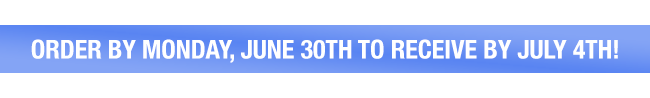 Order by Monday, June 30th to Receive by July 4th!