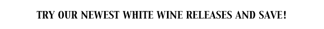 Try our newest white wine releases and save!