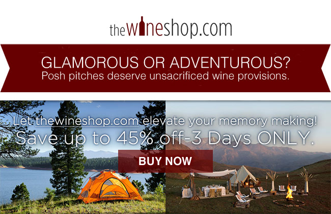 Glamorous or adventurous? Posh pitches deserve unsacrificed wine provisions. Let thewineshop.com elevate your memory making! Save up to 45% off-3 Days ONLY.
